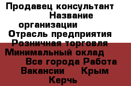 Продавец консультант LEGO › Название организации ­ LEGO › Отрасль предприятия ­ Розничная торговля › Минимальный оклад ­ 30 000 - Все города Работа » Вакансии   . Крым,Керчь